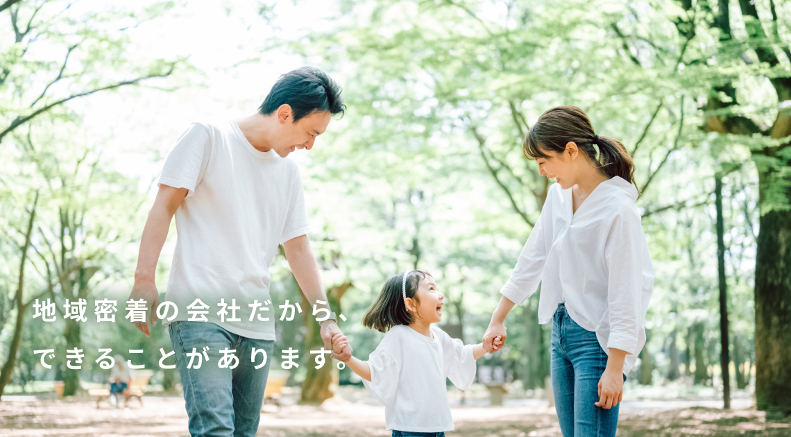 地域密着の会社だから、できることがあります。